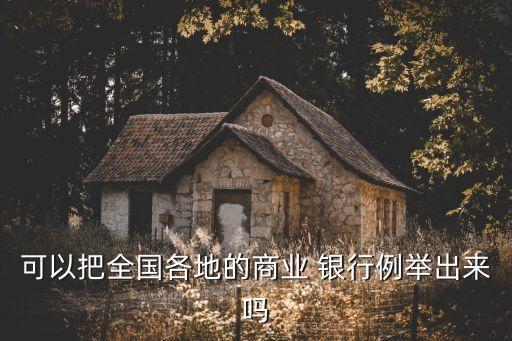 可以把全國(guó)各地的商業(yè) 銀行例舉出來(lái)嗎