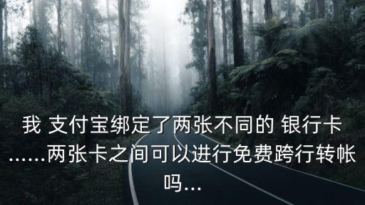 我 支付寶綁定了兩張不同的 銀行卡……兩張卡之間可以進(jìn)行免費(fèi)跨行轉(zhuǎn)帳嗎...