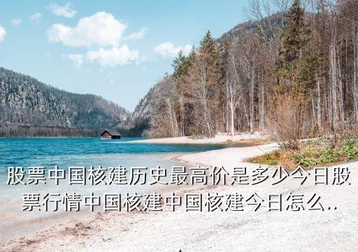 股票中國核建歷史最高價(jià)是多少今日股票行情中國核建中國核建今日怎么...