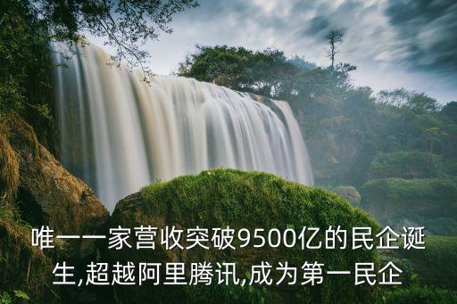 唯一一家營收突破9500億的民企誕生,超越阿里騰訊,成為第一民企