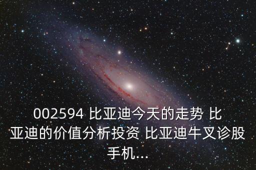 002594 比亞迪今天的走勢 比亞迪的價值分析投資 比亞迪牛叉診股手機...