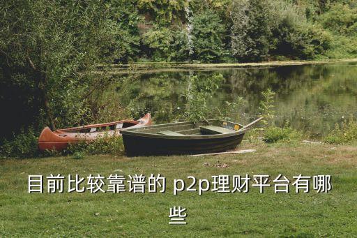 目前比較靠譜的 p2p理財(cái)平臺(tái)有哪些