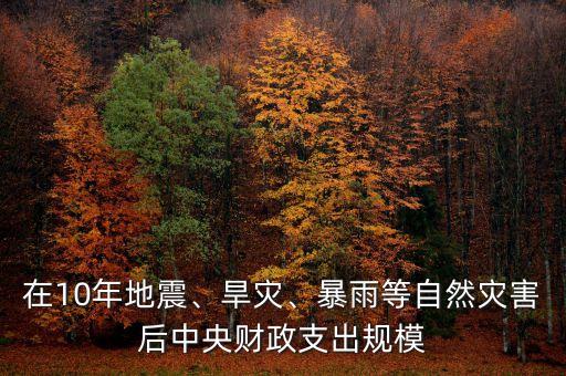 在10年地震、旱災(zāi)、暴雨等自然災(zāi)害后中央財(cái)政支出規(guī)模