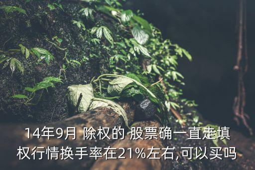 14年9月 除權的 股票確一直走填權行情換手率在21%左右,可以買嗎