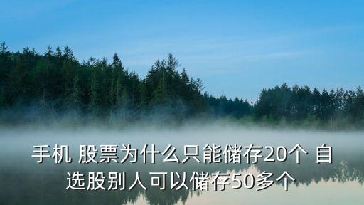 手機 股票為什么只能儲存20個 自選股別人可以儲存50多個