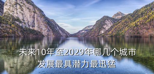  未來(lái)10年至2029年哪幾個(gè)城市發(fā)展最具潛力最迅猛