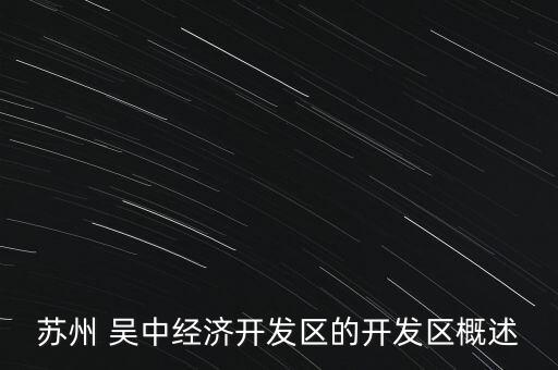 蘇州 吳中經(jīng)濟(jì)開發(fā)區(qū)的開發(fā)區(qū)概述