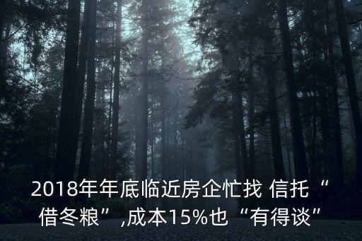 2018年年底臨近房企忙找 信托“借冬糧”,成本15%也“有得談”