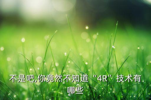 不是吧,你竟然不知道“4R”技術(shù)有哪些