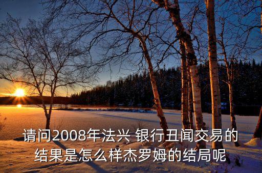 請問2008年法興 銀行丑聞交易的結(jié)果是怎么樣杰羅姆的結(jié)局呢