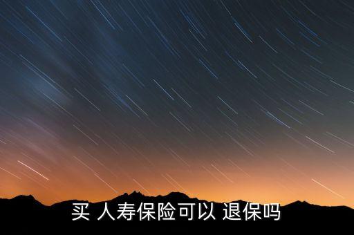 買 人壽保險(xiǎn)可以 退保嗎