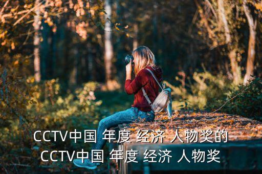 CCTV中國 年度 經(jīng)濟(jì) 人物獎(jiǎng)的CCTV中國 年度 經(jīng)濟(jì) 人物獎(jiǎng)