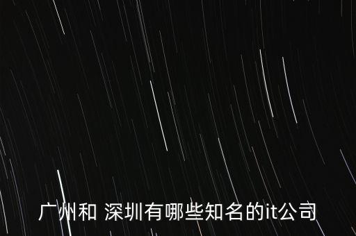 廣州和 深圳有哪些知名的it公司