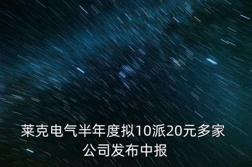 萊克電氣半年度擬10派20元多家 公司發(fā)布中報(bào)