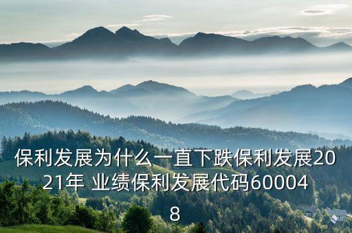 保利發(fā)展為什么一直下跌保利發(fā)展2021年 業(yè)績保利發(fā)展代碼600048