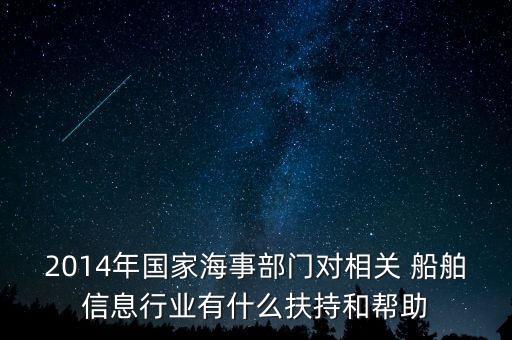 2014年國家海事部門對相關(guān) 船舶信息行業(yè)有什么扶持和幫助