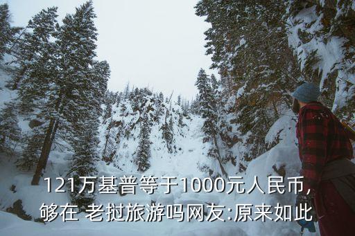 121萬基普等于1000元人民幣,夠在 老撾旅游嗎網(wǎng)友:原來如此