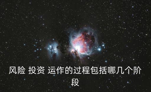 風(fēng)險(xiǎn) 投資 運(yùn)作的過程包括哪幾個階段