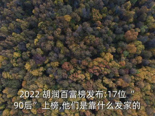 2022 胡潤百富榜發(fā)布:17位“90后”上榜,他們是靠什么發(fā)家的