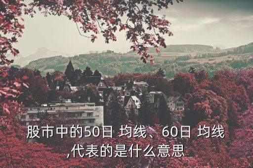 股市中的50日 均線、60日 均線,代表的是什么意思