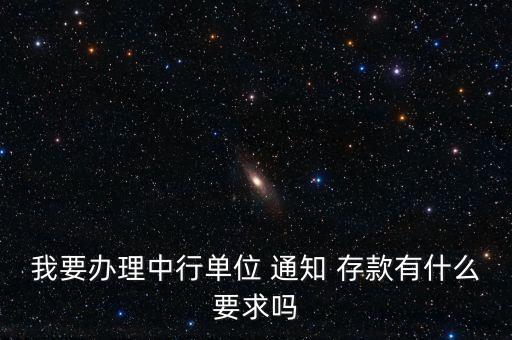 我要辦理中行單位 通知 存款有什么要求嗎