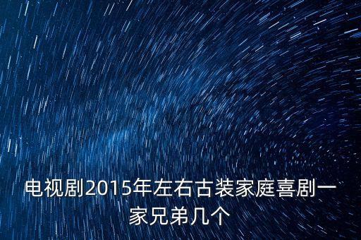 電視劇2015年左右古裝家庭喜劇一家兄弟幾個(gè)