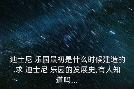  迪士尼 樂(lè)園最初是什么時(shí)候建造的,求 迪士尼 樂(lè)園的發(fā)展史,有人知道嗎...