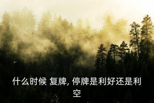 什么時(shí)候 復(fù)牌, 停牌是利好還是利空