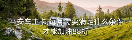  平安車主卡,每月需要滿足什么條件才能加油88折