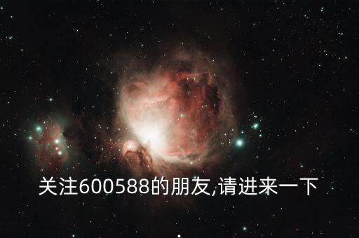 關(guān)注600588的朋友,請進來一下.