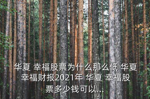  華夏 幸福股票為什么那么低 華夏 幸福財(cái)報(bào)2021年 華夏 幸福股票多少錢可以...