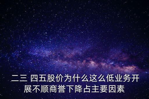  二三 四五股價為什么這么低業(yè)務(wù)開展不順商譽下降占主要因素