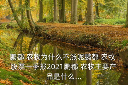 鵬都 農(nóng)牧為什么不漲呢鵬都 農(nóng)牧 股票一季報2021鵬都 農(nóng)牧主要產(chǎn)品是什么...