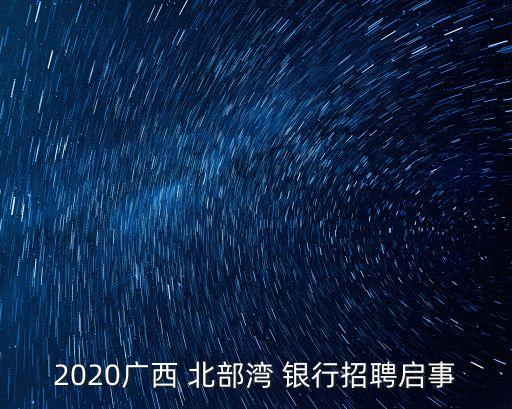 2020廣西 北部灣 銀行招聘啟事