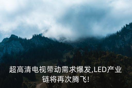 超高清電視帶動(dòng)需求爆發(fā),LED產(chǎn)業(yè)鏈將再次騰飛!