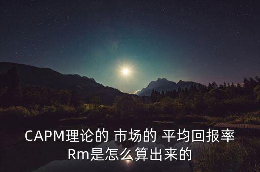 CAPM理論的 市場(chǎng)的 平均回報(bào)率Rm是怎么算出來的