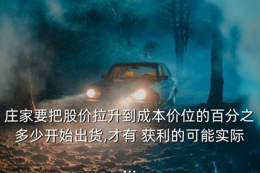 莊家要把股價拉升到成本價位的百分之多少開始出貨,才有 獲利的可能實際...