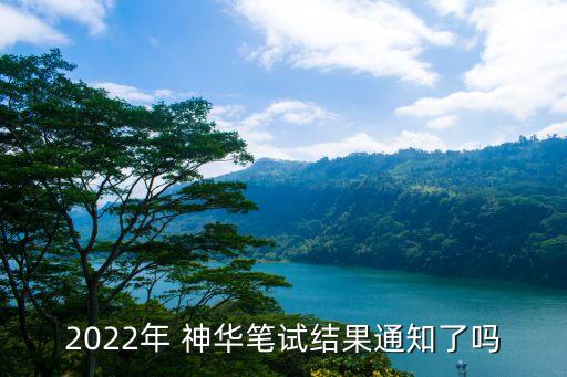 2022年 神華筆試結(jié)果通知了嗎