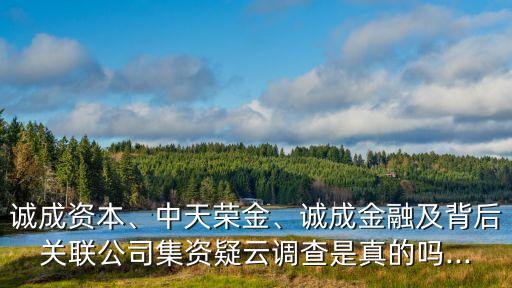 誠成資本、中天榮金、誠成金融及背后關聯(lián)公司集資疑云調(diào)查是真的嗎...