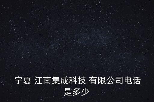  寧夏 江南集成科技 有限公司電話是多少