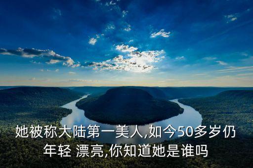 她被稱大陸第一美人,如今50多歲仍年輕 漂亮,你知道她是誰嗎