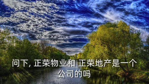 問下, 正榮物業(yè)和 正榮地產(chǎn)是一個公司的嗎