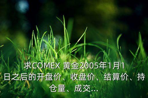 求COMEX 黃金2005年1月1日之后的開盤價、收盤價、結算價、持倉量、成交...