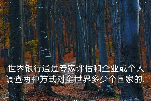  世界銀行通過(guò)專家評(píng)估和企業(yè)或個(gè)人調(diào)查兩種方式對(duì)全世界多少個(gè)國(guó)家的...