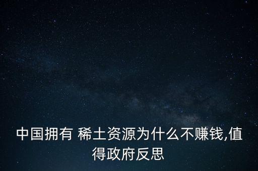 中國擁有 稀土資源為什么不賺錢,值得政府反思