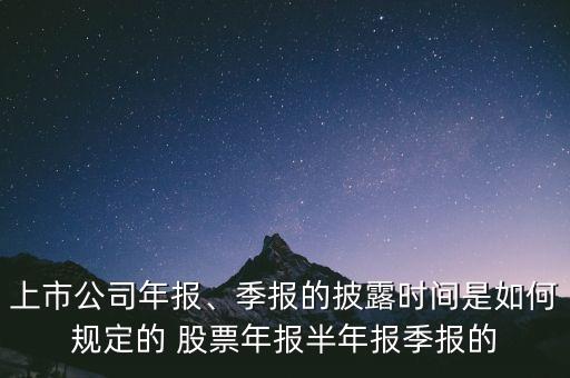 上市公司年報、季報的披露時間是如何規(guī)定的 股票年報半年報季報的