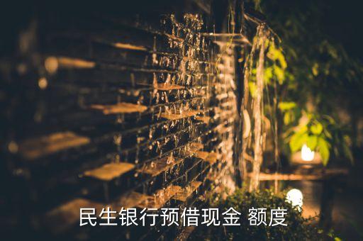  民生銀行預(yù)借現(xiàn)金 額度