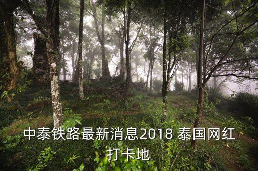 中泰鐵路最新消息2018 泰國網(wǎng)紅打卡地