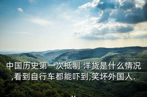 中國(guó)歷史第一次抵制 洋貨是什么情況,看到自行車都能嚇到,笑壞外國(guó)人...