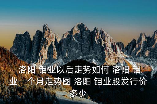  洛陽 鉬業(yè)以后走勢如何 洛陽 鉬業(yè)一個(gè)月走勢圖 洛陽 鉬業(yè)股發(fā)行價(jià)多少